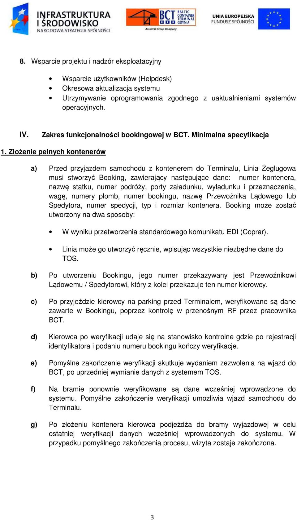 Złożenie pełnych kontenerów a) Przed przyjazdem samochodu z kontenerem do Terminalu, Linia Żeglugowa musi stworzyć Booking, zawierający następujące dane: numer kontenera, nazwę statku, numer podróży,