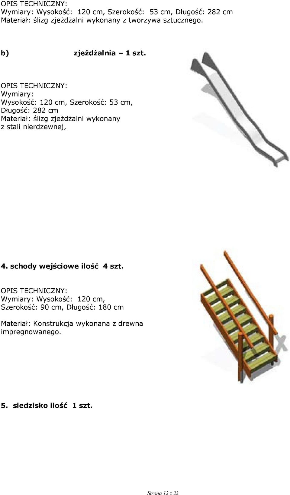 Wymiary: Wysokość: 120 cm, Szerokość: 53 cm, Długość: 282 cm Materiał: ślizg zjeżdżalni wykonany z stali