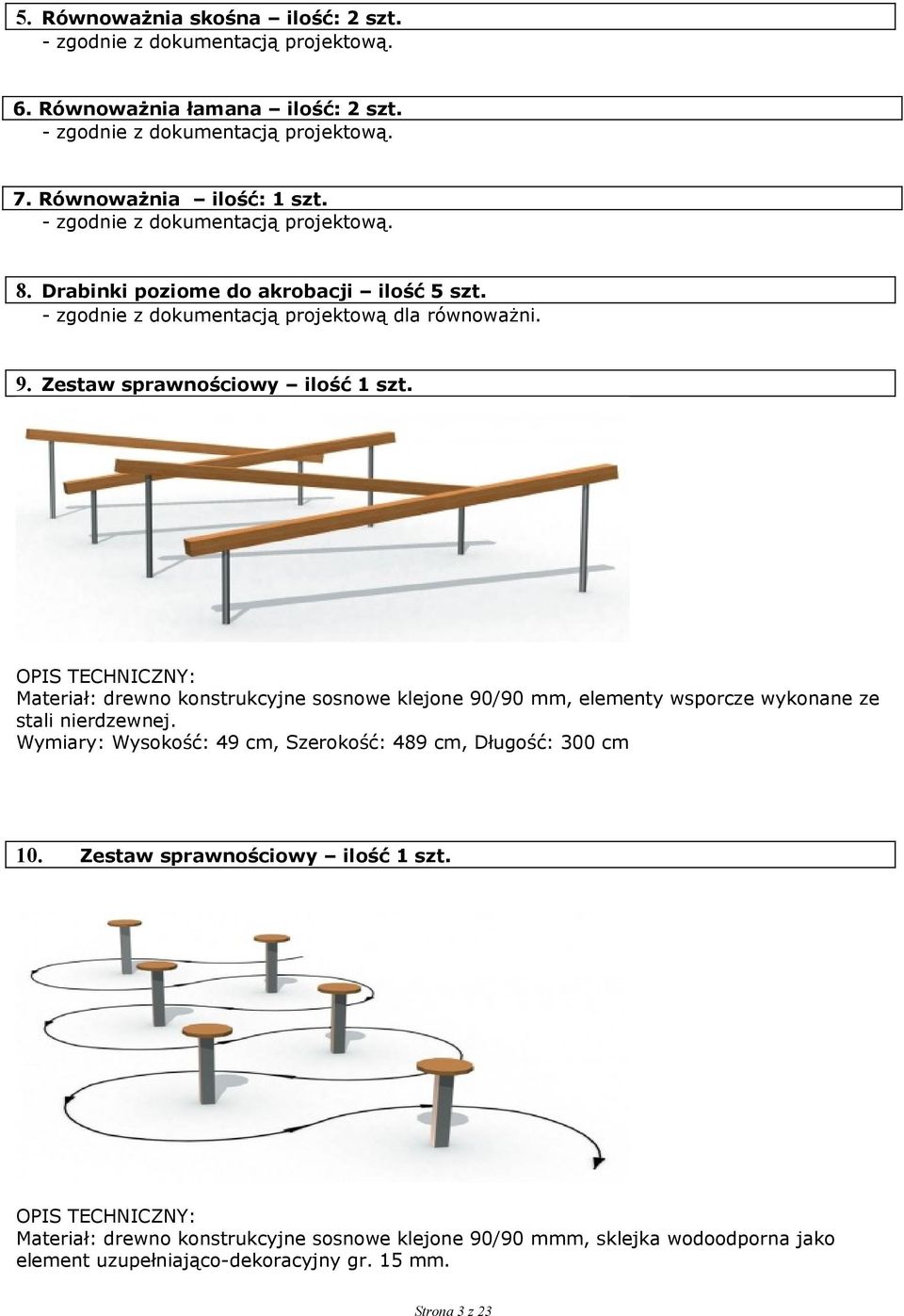 Materiał: drewno konstrukcyjne sosnowe klejone 90/90 mm, elementy wsporcze wykonane ze stali nierdzewnej. Wymiary: Wysokość: 49 cm, Szerokość: 489 cm, Długość: 300 cm 10.