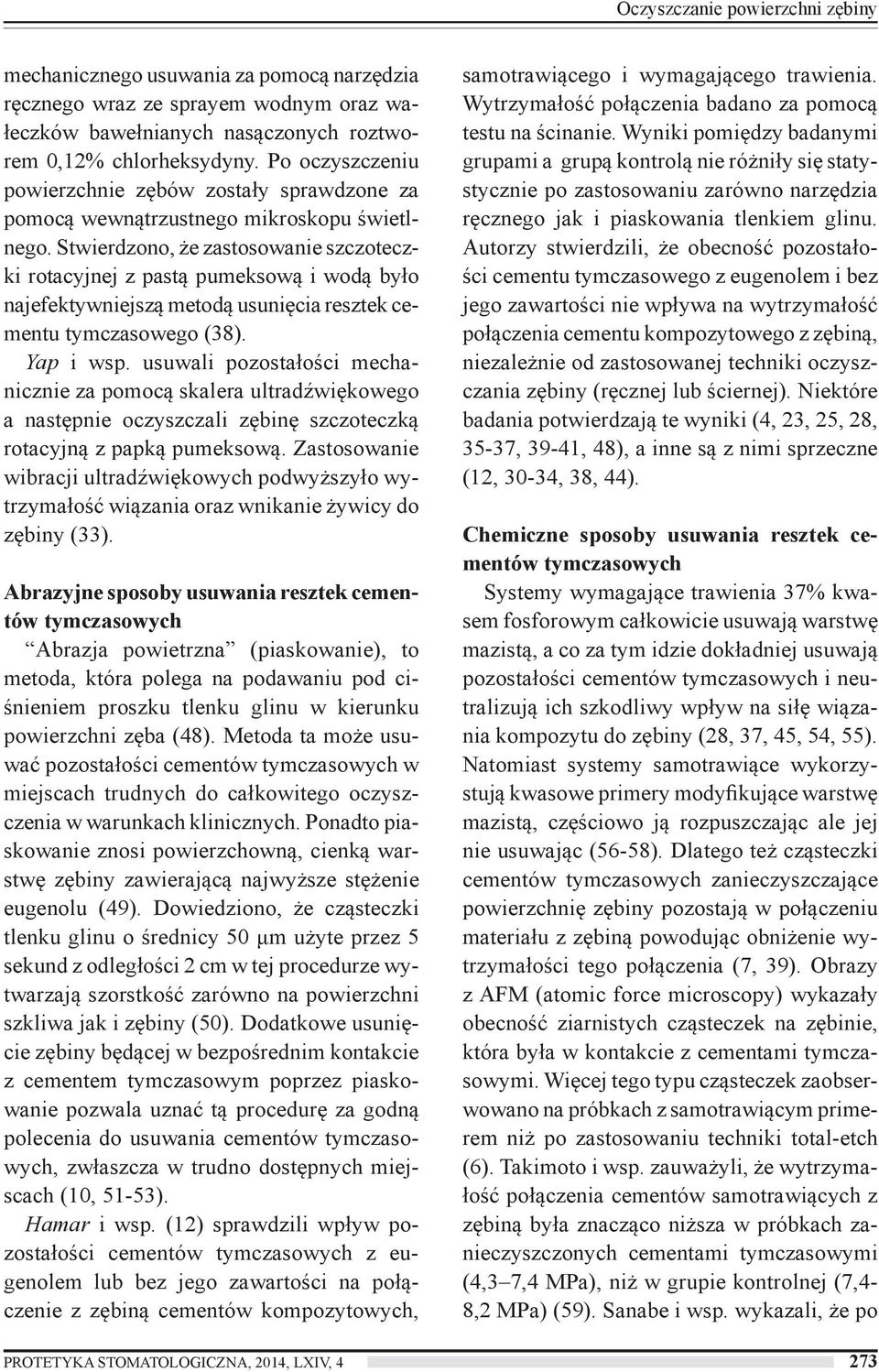 Stwierdzono, że zastosowanie szczoteczki rotacyjnej z pastą pumeksową i wodą było najefektywniejszą metodą usunięcia resztek cementu tymczasowego (38). Yap i wsp.