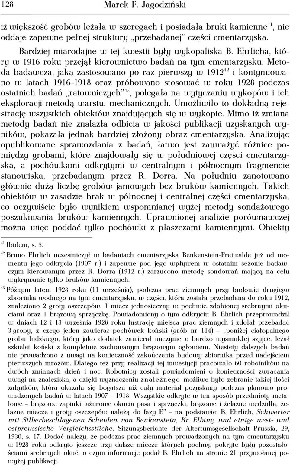 Metoda badawcza, jaką zastosowano po raz pierwszy w 1912 42 i kontynuowano w latach 1916 1918 oraz próbowano stosować w roku 1928 podczas ostatnich badań ratowniczych 43, polegała na wytyczaniu