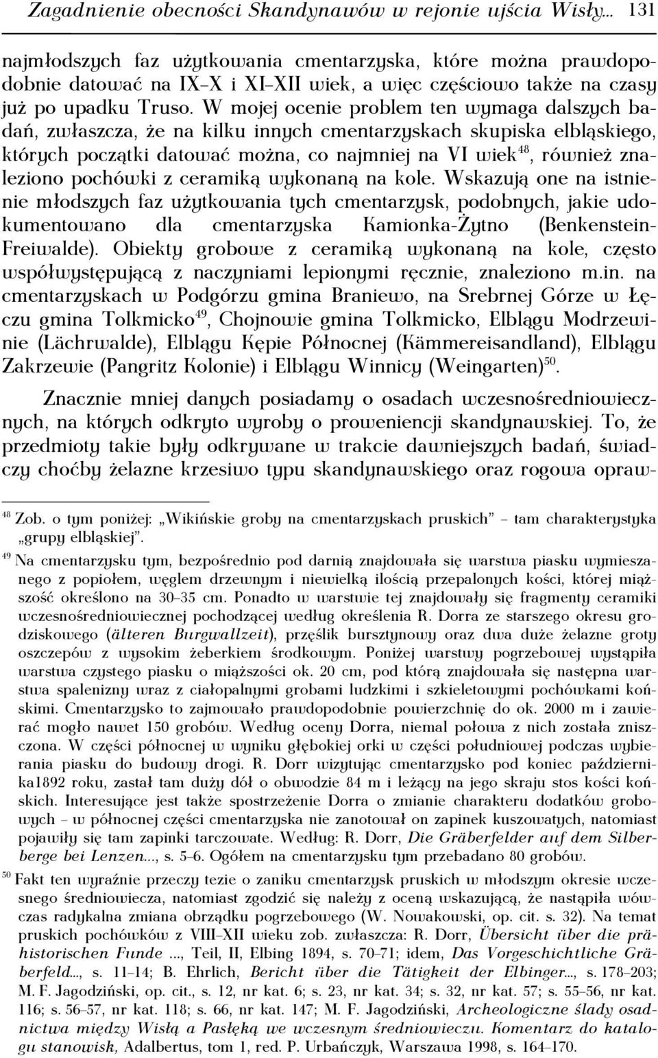 W mojej ocenie problem ten wymaga dalszych badań, zwłaszcza, że na kilku innych cmentarzyskach skupiska elbląskiego, których początki datować można, co najmniej na VI wiek 48, również znaleziono