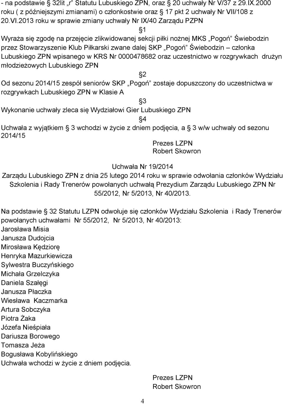 2013 roku w sprawie zmiany uchwały Nr IX/40 Zarządu PZPN 1 Wyraża się zgodę na przejęcie zlikwidowanej sekcji piłki nożnej MKS Pogoń Świebodzin przez Stowarzyszenie Klub Piłkarski zwane dalej SKP