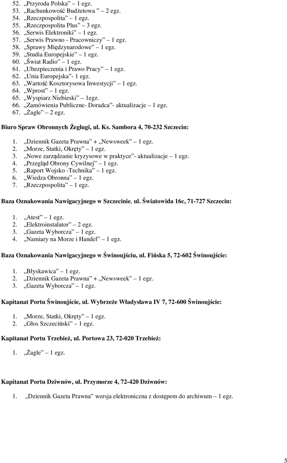 Wprost 1 egz. 65. Wyspiarz Niebieski 1egz. 66. Zamówienia Publiczne- Doradca - aktualizacje 1 egz. 67. Żagle 2 egz. Biuro Spraw Obronnych Żeglugi, ul. Ks. Sambora 4, 70-232 Szczecin: 1.