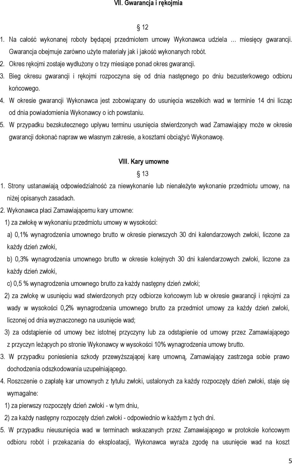 W okresie gwarancji Wykonawca jest zobowiązany do usunięcia wszelkich wad w terminie 14 dni licząc od dnia powiadomienia Wykonawcy o ich powstaniu. 5.