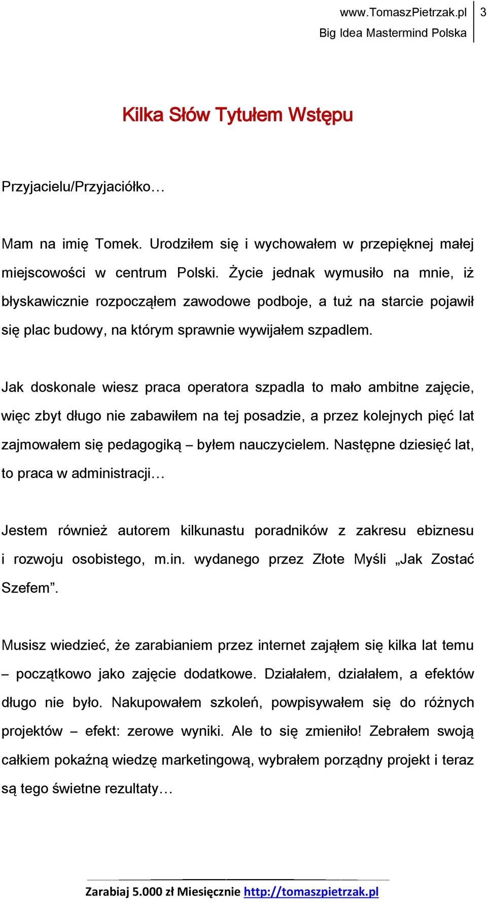 Jak doskonale wiesz praca operatora szpadla to mało ambitne zajęcie, więc zbyt długo nie zabawiłem na tej posadzie, a przez kolejnych pięć lat zajmowałem się pedagogiką byłem nauczycielem.