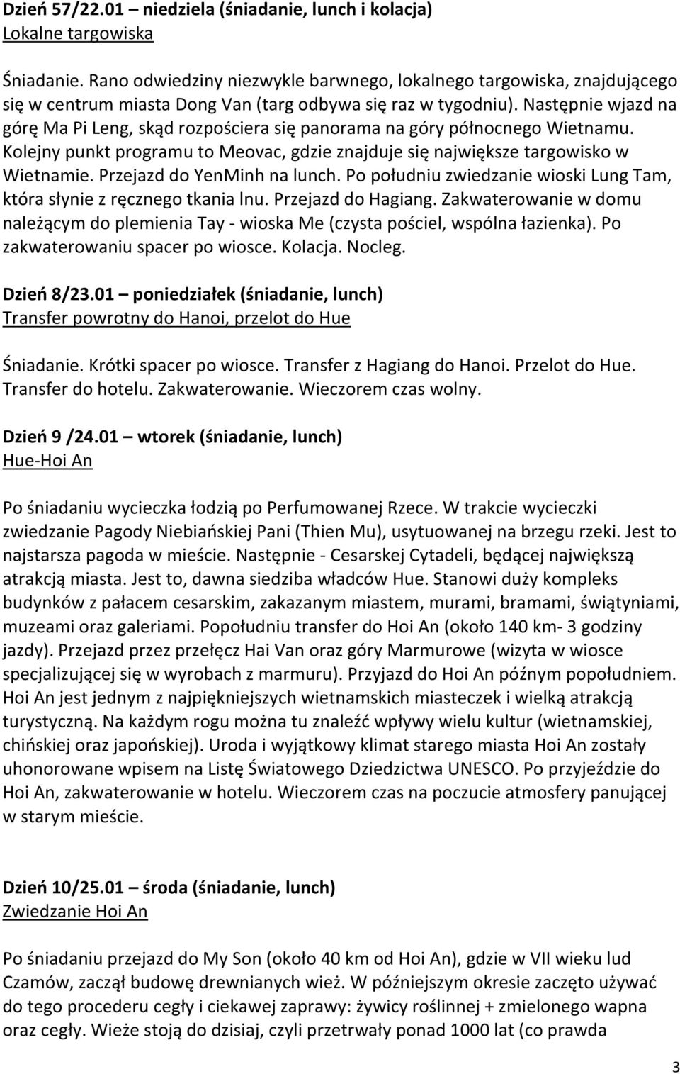 Następnie wjazd na górę Ma Pi Leng, skąd rozpościera się panorama na góry północnego Wietnamu. Kolejny punkt programu to Meovac, gdzie znajduje się największe targowisko w Wietnamie.