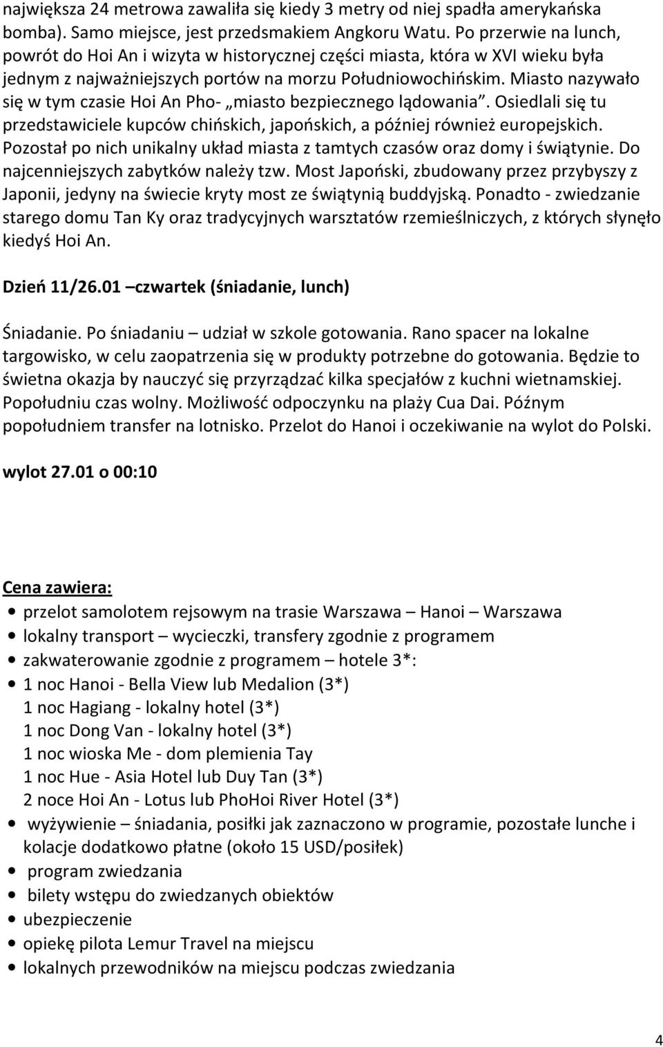 Miasto nazywało się w tym czasie Hoi An Pho- miasto bezpiecznego lądowania. Osiedlali się tu przedstawiciele kupców chińskich, japońskich, a później również europejskich.