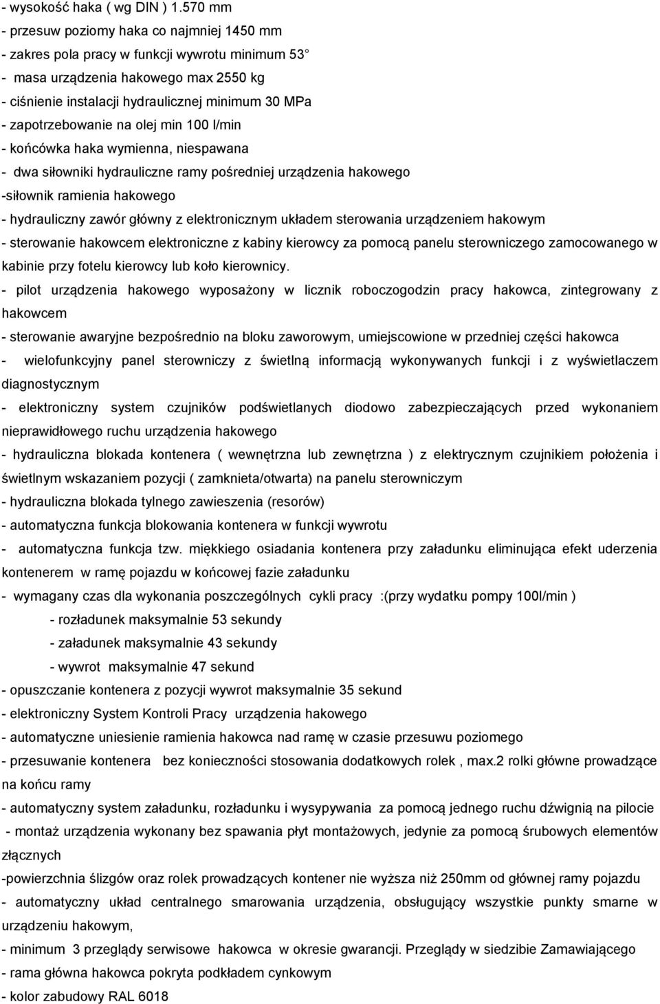 zapotrzebowanie na olej min 100 l/min - końcówka haka wymienna, niespawana - dwa siłowniki hydrauliczne ramy pośredniej urządzenia hakowego -siłownik ramienia hakowego - hydrauliczny zawór główny z