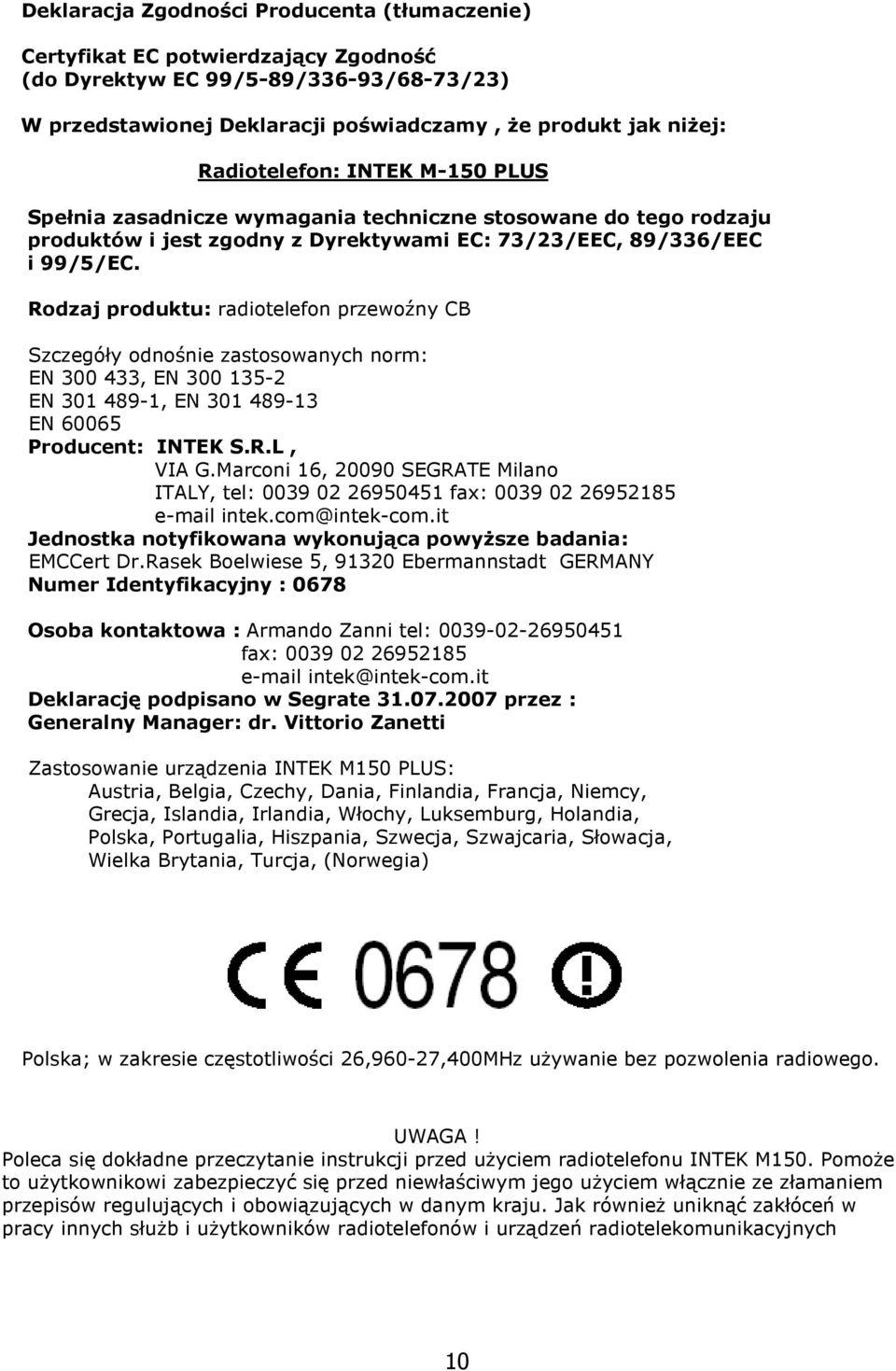 Rodzaj produktu: radiotelefon przewoźny CB Szczegóły odnośnie zastosowanych norm: EN 300 433, EN 300 135-2 EN 301 489-1, EN 301 489-13 EN 60065 Producent: INTEK S.R.L, VIA G.