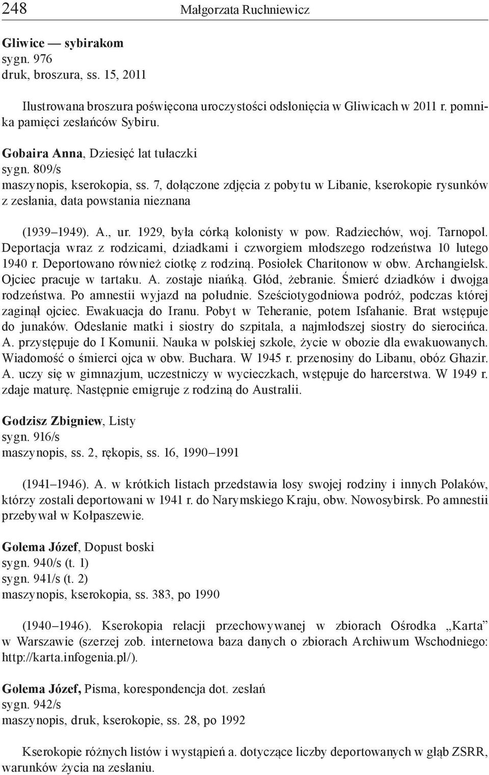 1929, była córką kolonisty w pow. Radziechów, woj. Tarnopol. Deportacja wraz z rodzicami, dziadkami i czworgiem młodszego rodzeństwa 10 lutego 1940 r. Deportowano również ciotkę z rodziną.