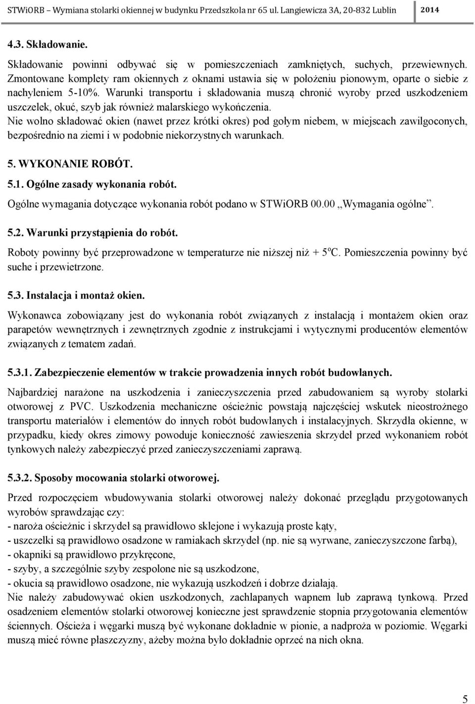 Warunki transportu i składowania muszą chronić wyroby przed uszkodzeniem uszczelek, okuć, szyb jak również malarskiego wykończenia.