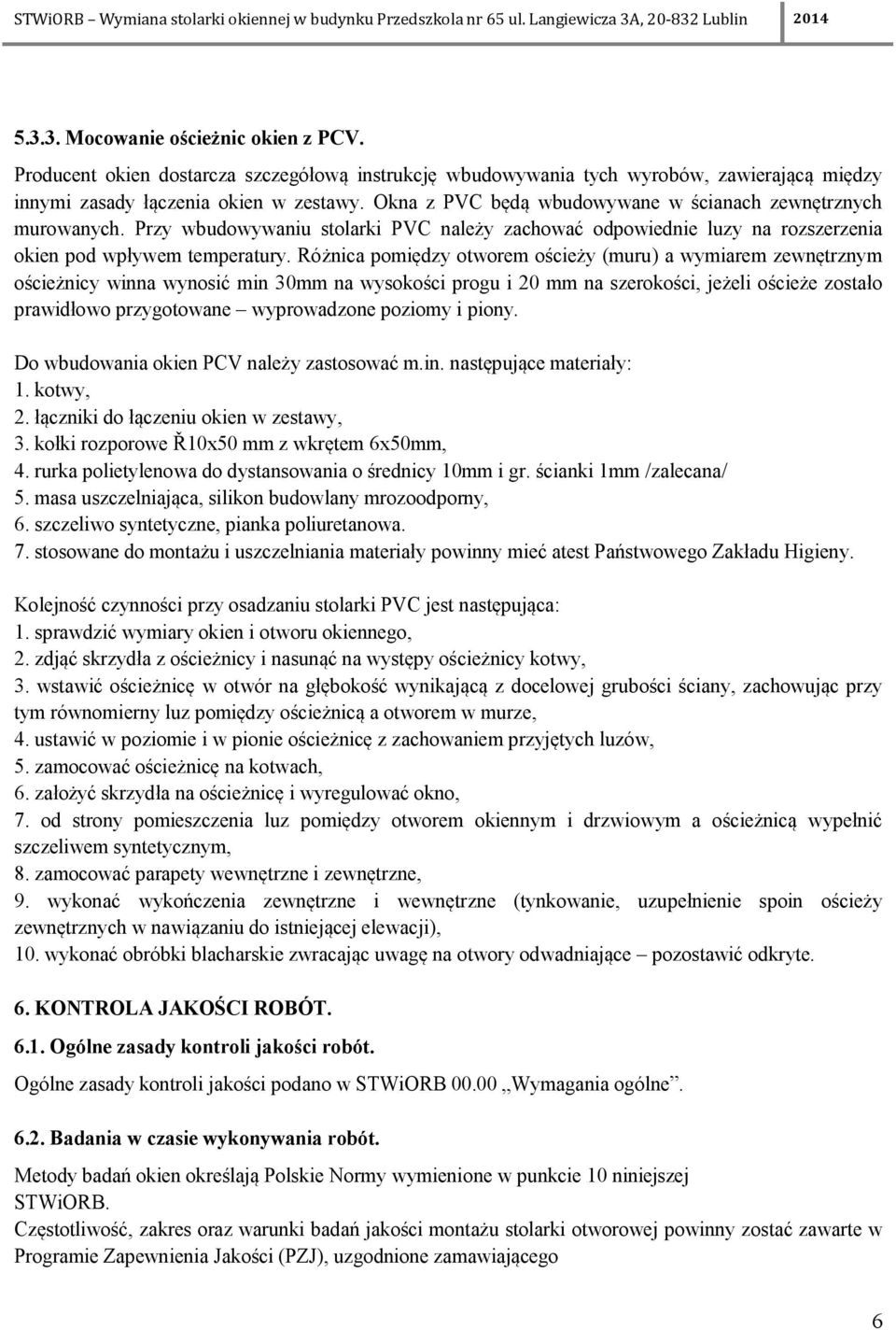 Różnica pomiędzy otworem ościeży (muru) a wymiarem zewnętrznym ościeżnicy winna wynosić min 30mm na wysokości progu i 20 mm na szerokości, jeżeli ościeże zostało prawidłowo przygotowane wyprowadzone