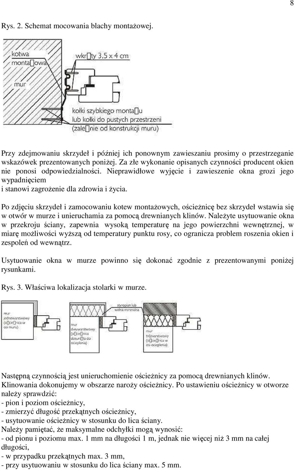 Po zdjęciu skrzydeł i zamocowaniu kotew montaŝowych, ościeŝnicę bez skrzydeł wstawia się w otwór w murze i unieruchamia za pomocą drewnianych klinów.