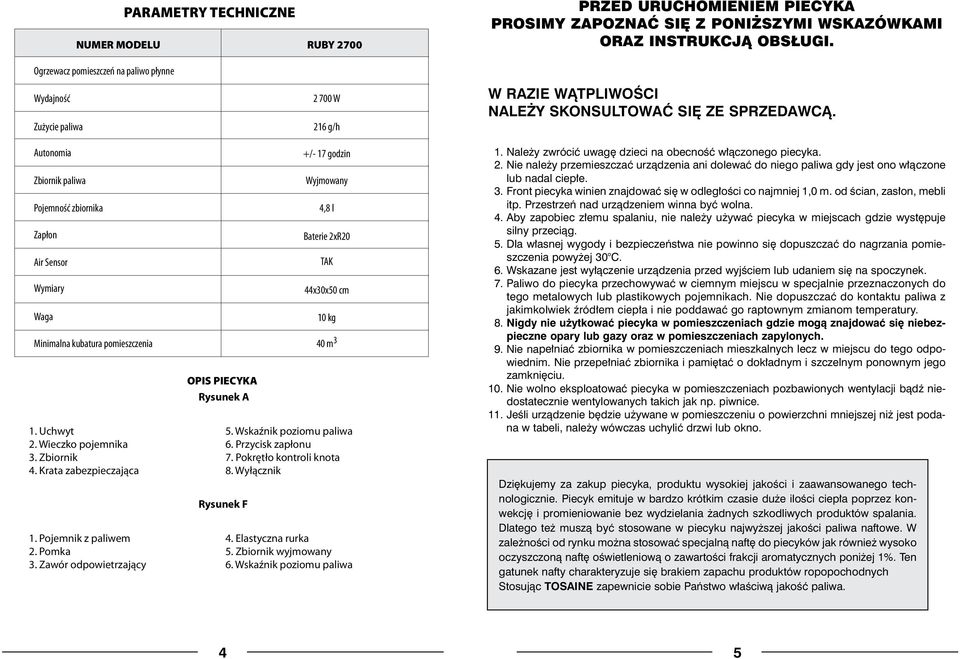 Pojemnik z paliwem 2. Pomka 3. Zawór odpowietrzający OPIS PIECYKA Rysunek A +/- 17 godzin Wyjmowany 4,8 l Baterie 2xR20 TAK 44x30x50 cm 10 kg 40 m 3 5.