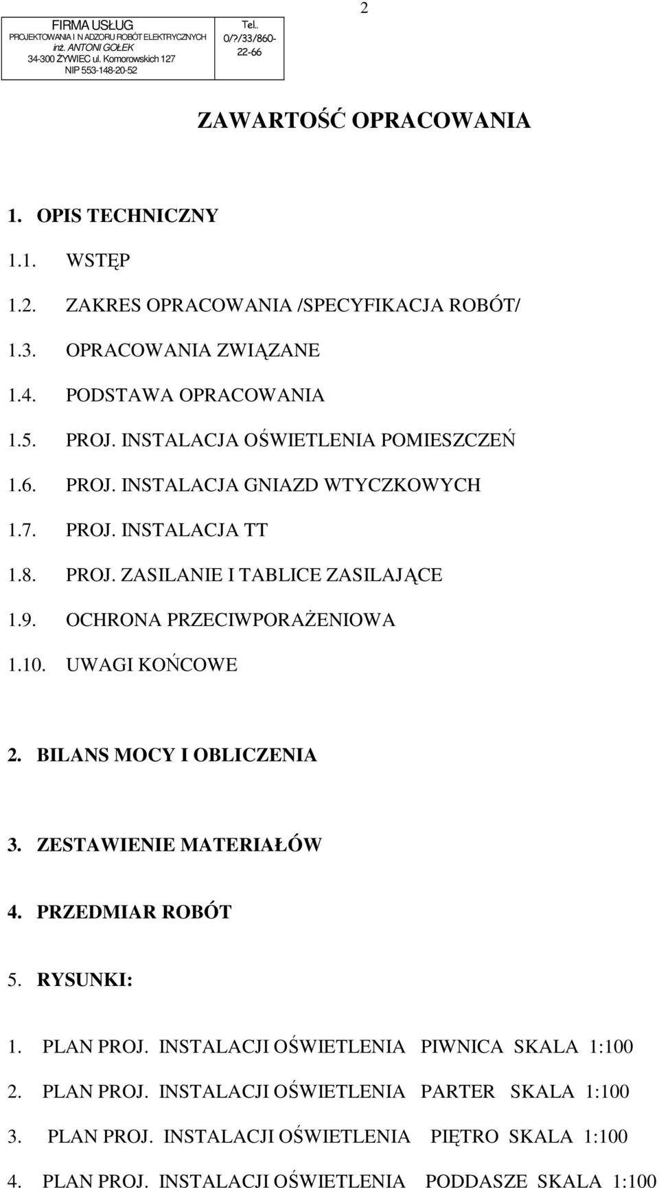 8. PROJ. ZASILANIE I TABLICE ZASILAJĄCE 1.9. OCHRONA PRZECIWPORAśENIOWA 1.10. UWAGI KOŃCOWE 2. BILANS MOCY I OBLICZENIA 3. ZESTAWIENIE MATERIAŁÓW 4. PRZEDMIAR ROBÓT 5. RYSUNKI: 1. PLAN PROJ.