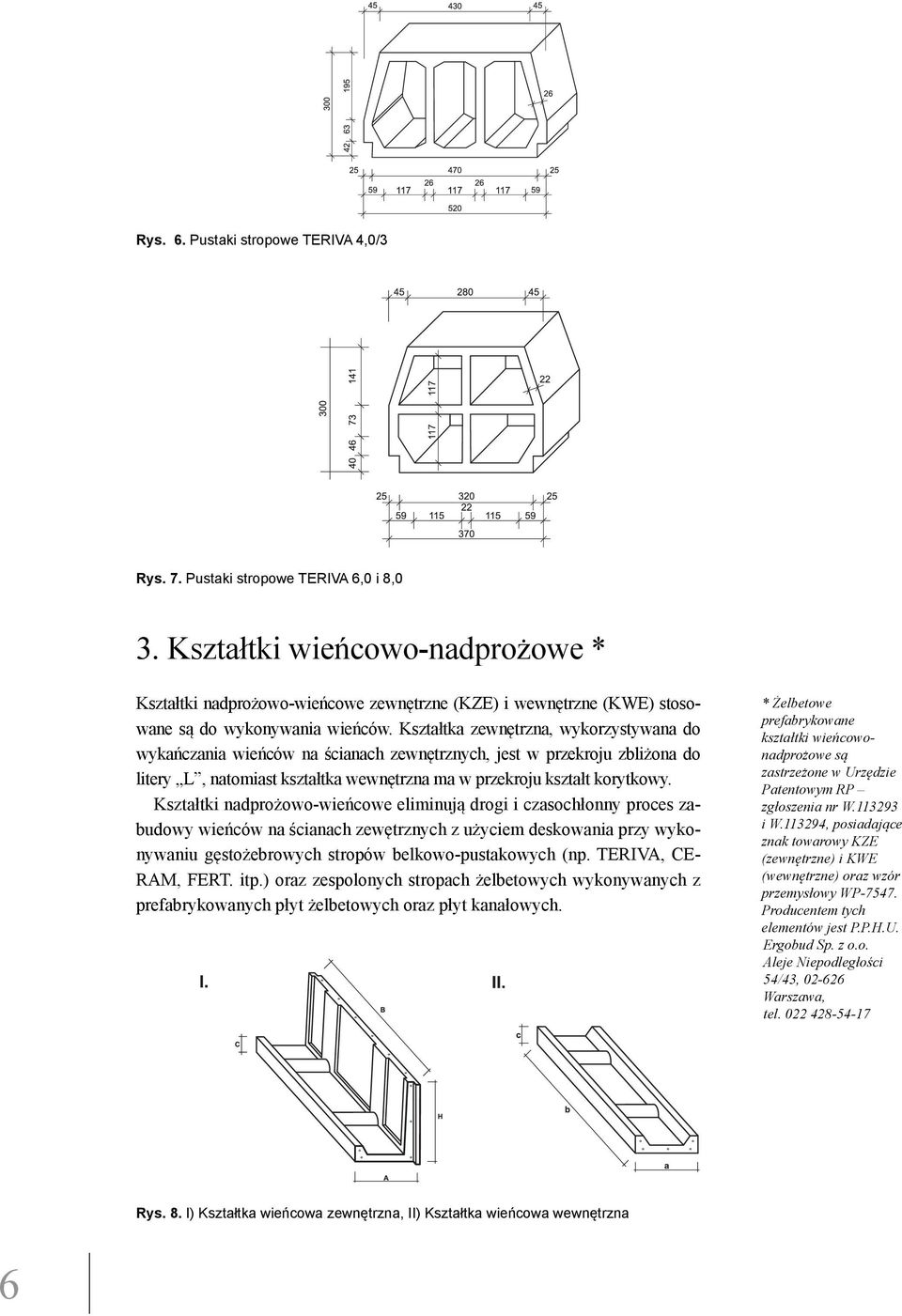 Kształtka zewnętrzna, wykorzystywana do wykańczania wieńców na ścianach zewnętrznych, jest w przekroju zbliżona do litery L, natomiast kształtka wewnętrzna ma w przekroju kształt korytkowy.