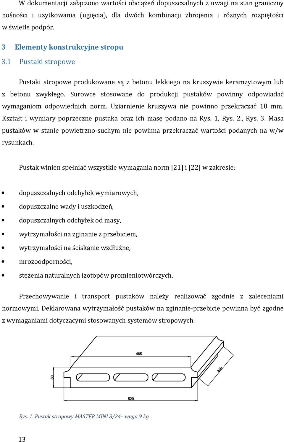 Surowce stosowane do produkcji pustaków powinny odpowiadać wymaganiom odpowiednich norm. Uziarnienie kruszywa nie powinno przekraczać 10 mm.