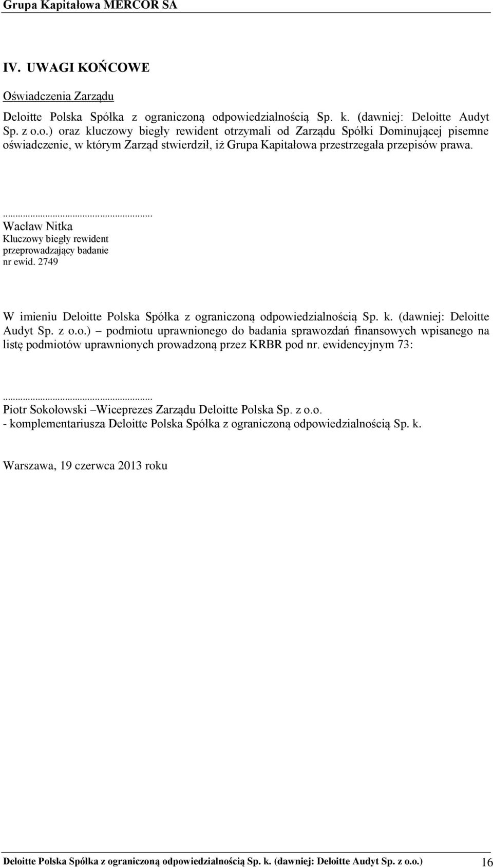 ... Wacław Nitka Kluczowy biegły rewident przeprowadzający badanie nr ewid. 2749 W imieniu Deloitte Polska Spółka z ograniczoną odpowiedzialnością Sp. k. (dawniej: Deloitte Audyt Sp. z o.o.) podmiotu uprawnionego do badania sprawozdań finansowych wpisanego na listę podmiotów uprawnionych prowadzoną przez KRBR pod nr.