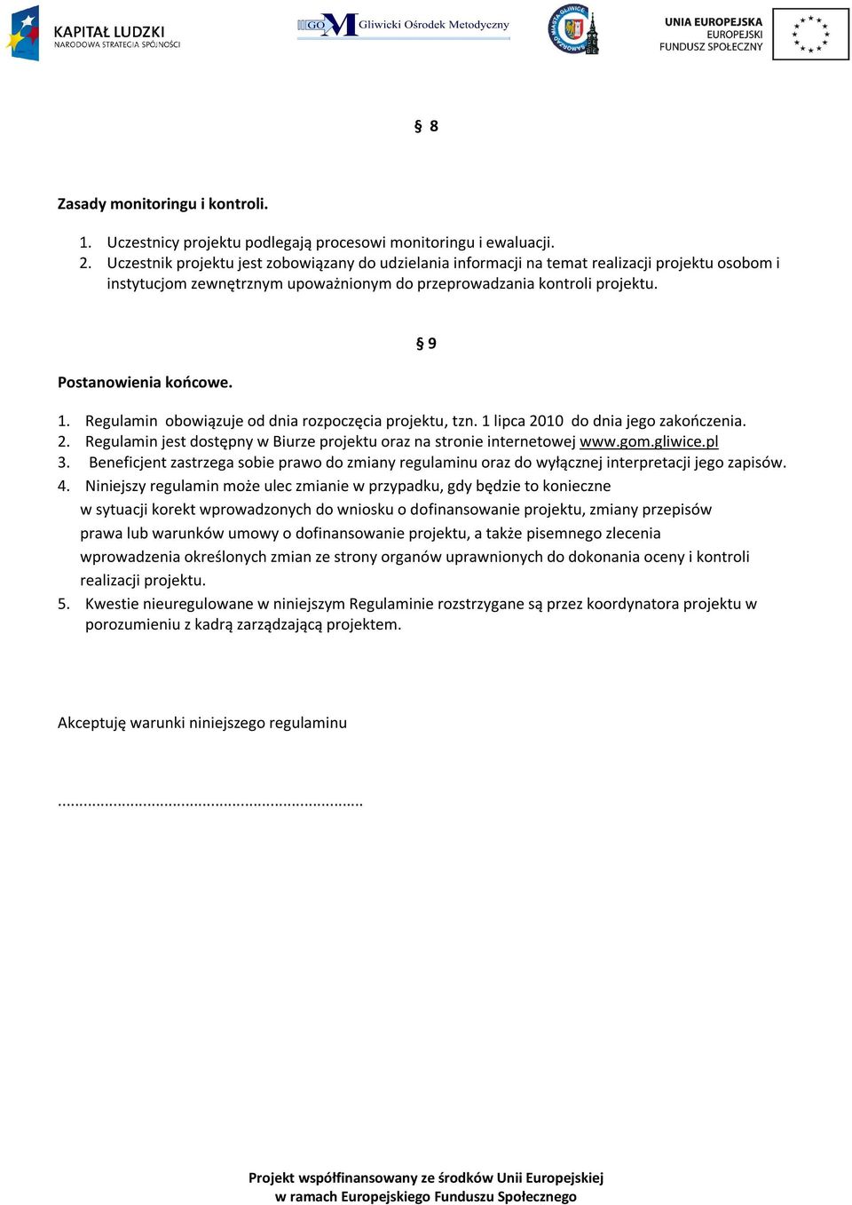 9 1. Regulamin obowiązuje od dnia rozpoczęcia projektu, tzn. 1 lipca 2010 do dnia jego zakończenia. 2. Regulamin jest dostępny w Biurze projektu oraz na stronie internetowej www.gom.gliwice.pl 3.