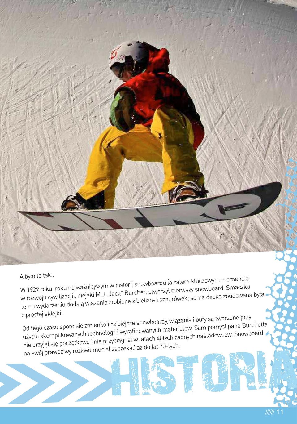 Od tego czasu sporo się zmieniło i dzisiejsze snowboardy, wiązania i buty są tworzone przy użyciu skomplikowanych technologii i wyrainowanych materiałów.