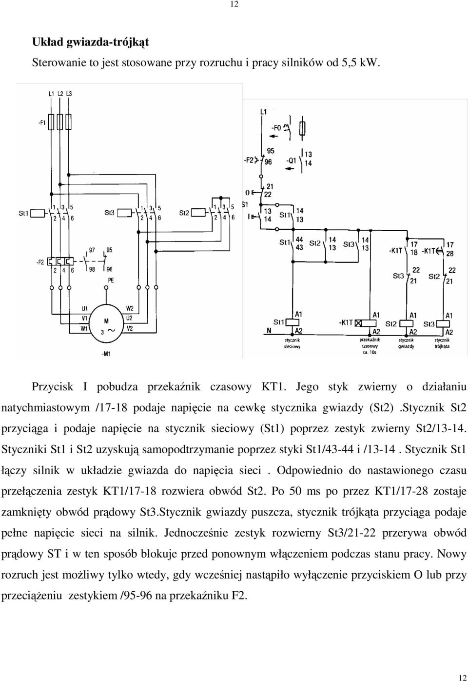 Styczniki St1 i St2 uzyskuj samopodtrzymanie poprzez styki St1/43-44 i /13-14. Stycznik St1 łczy silnik w układzie gwiazda do napicia sieci.