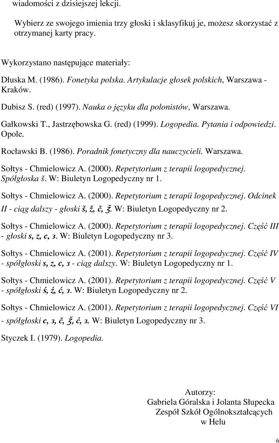 Pytania i odpowiedzi. Opole. Rocławski B. (1986). Poradnik fonetyczny dla nauczycieli. Warszawa. Sołtys - Chmielowicz A. (2000). Repetytorium z terapii logopedycznej. Spółgłoska š.