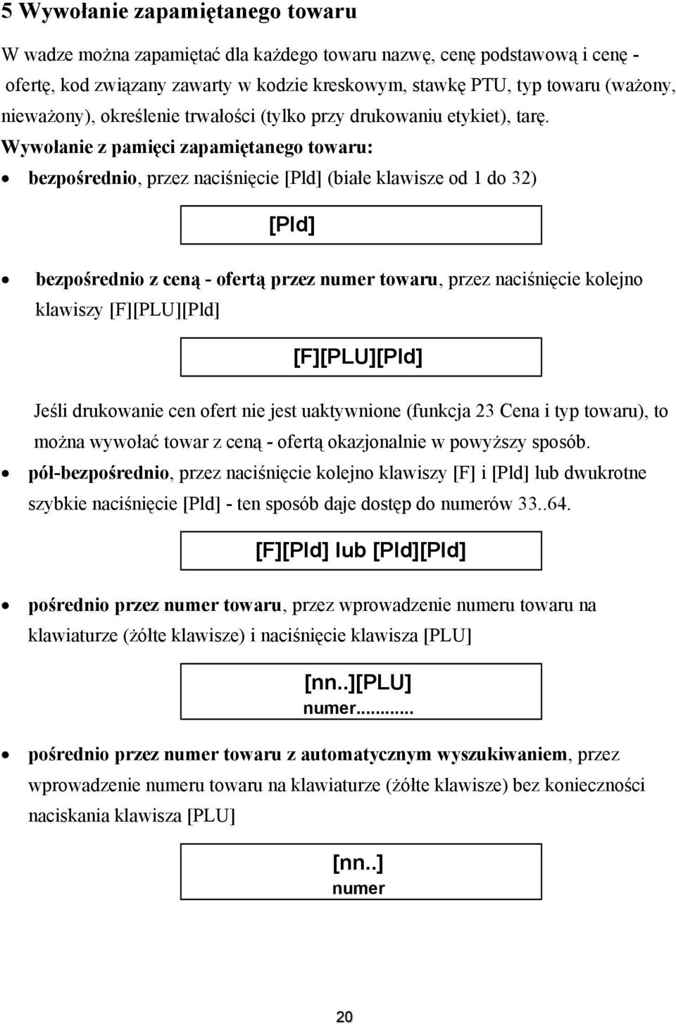 Wywołanie z pamięci zapamiętanego towaru: bezpośrednio, przez naciśnięcie [Pld] (białe klawisze od 1 do 32) [Pld] bezpośrednio z ceną - ofertą przez numer towaru, przez naciśnięcie kolejno klawiszy