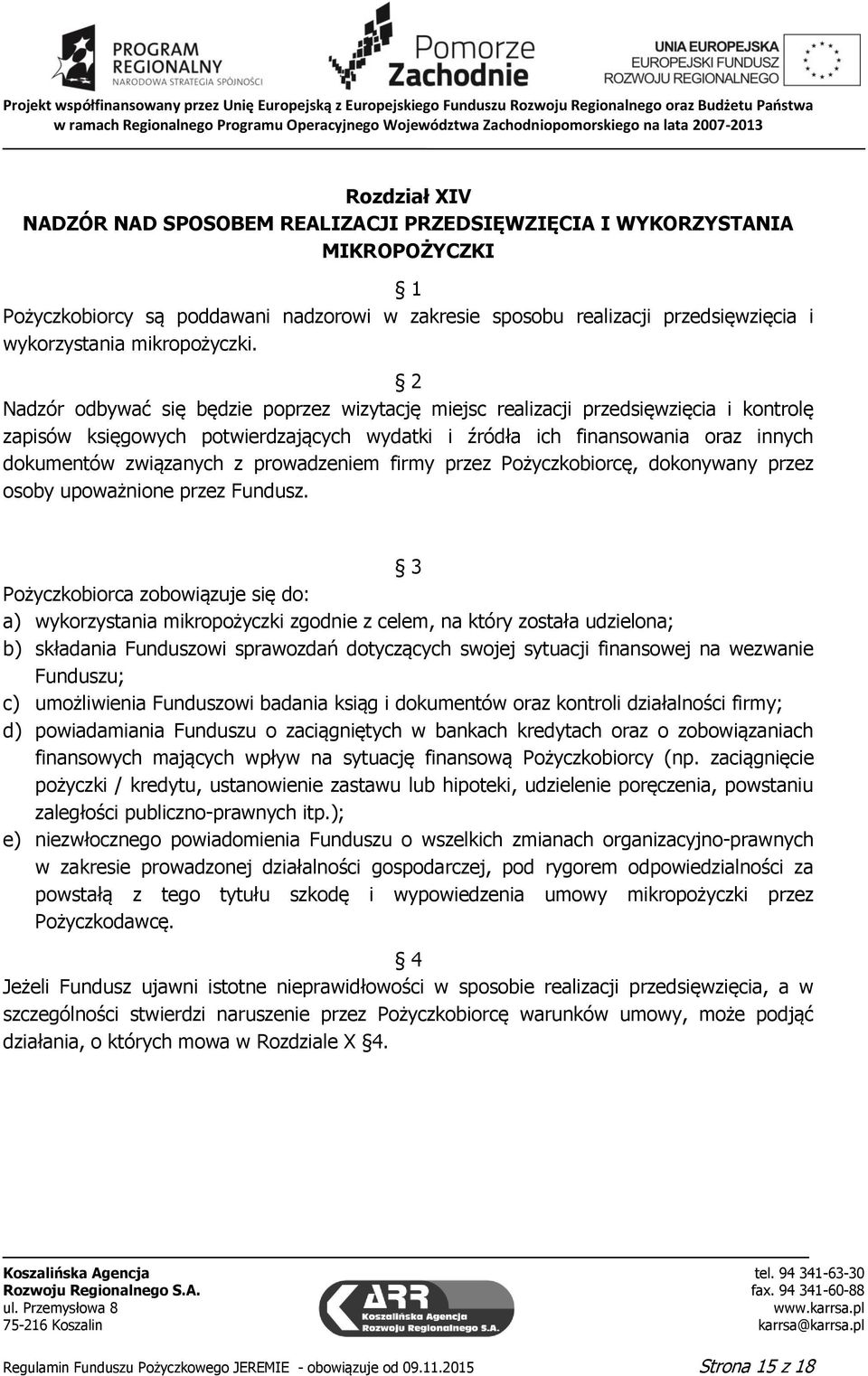 Nadzór odbywać się będzie poprzez wizytację miejsc realizacji przedsięwzięcia i kontrolę zapisów księgowych potwierdzających wydatki i źródła ich finansowania oraz innych dokumentów związanych z