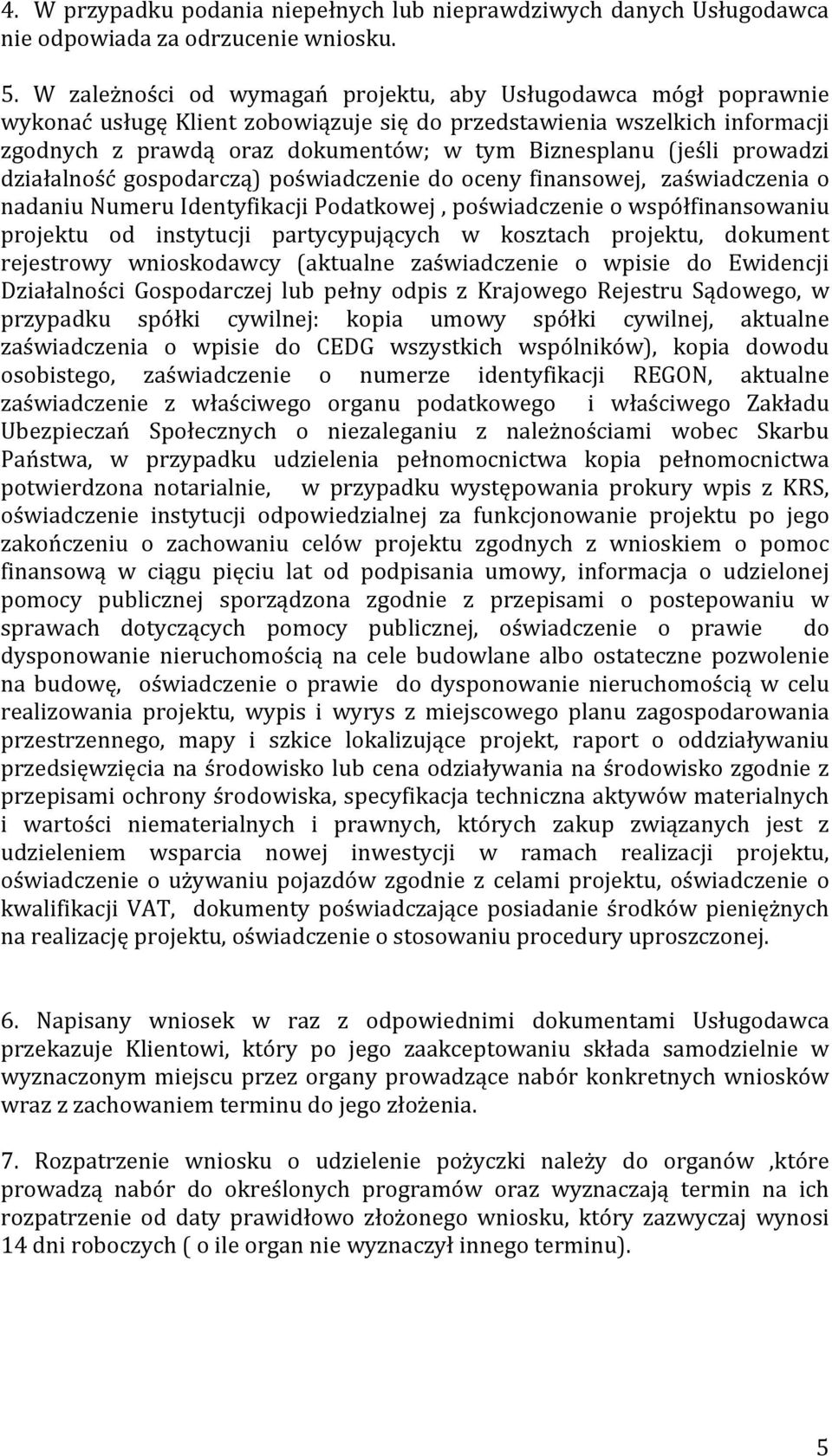 (jeśli prowadzi działalność gospodarczą) poświadczenie do oceny finansowej, zaświadczenia o nadaniu Numeru Identyfikacji Podatkowej, poświadczenie o współfinansowaniu projektu od instytucji