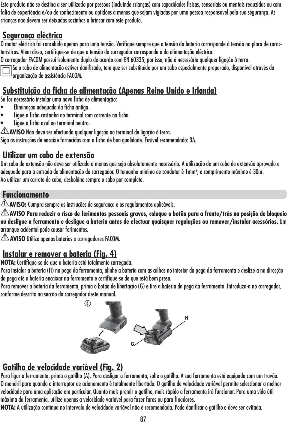 Segurança eléctrica O motor eléctrico foi concebido apenas para uma tensão. Verifique sempre que a tensão da bateria corresponde à tensão na placa de características.