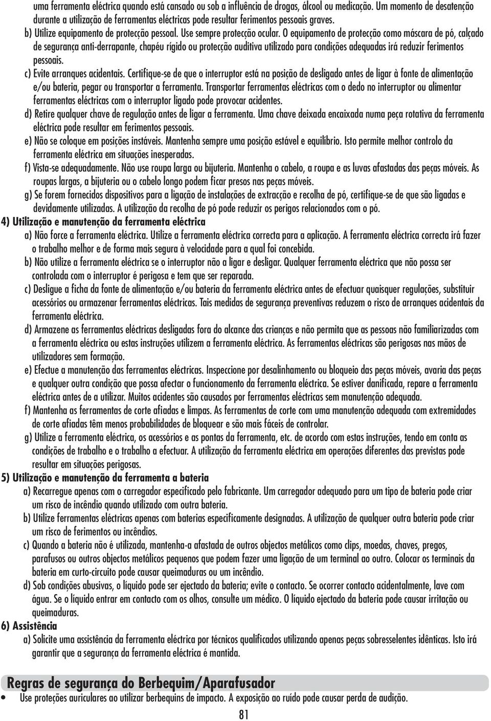 O equipamento de protecção como máscara de pó, calçado de segurança anti-derrapante, chapéu rígido ou protecção auditiva utilizado para condições adequadas irá reduzir ferimentos pessoais.