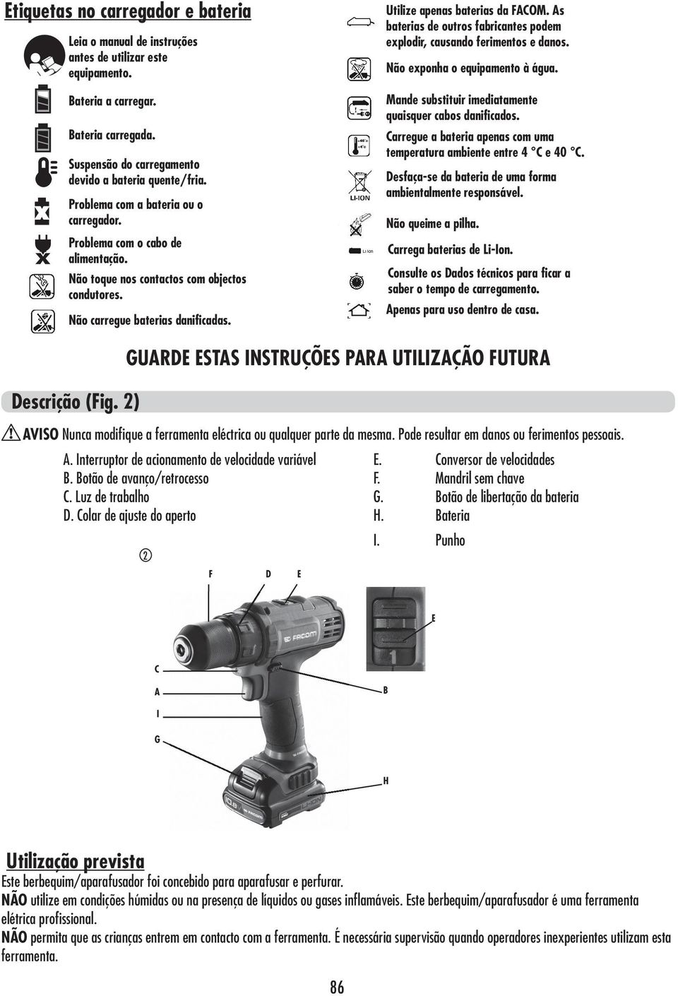 As baterias de outros fabricantes podem explodir, causando ferimentos e danos. Não exponha o equipamento à água. Mande substituir imediatamente quaisquer cabos danificados.