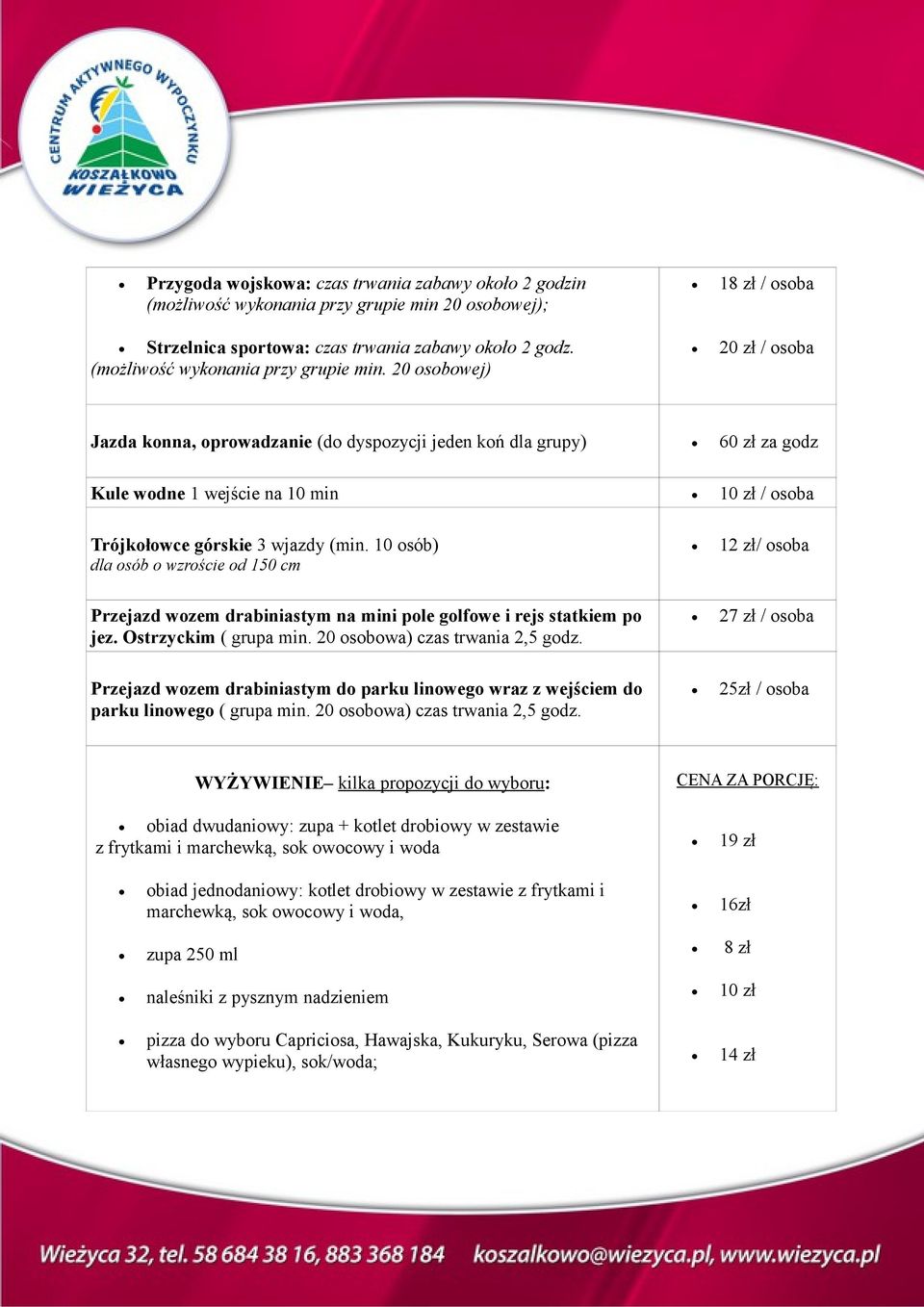 20 osobowej) 20 zł / osoba Jazda konna, oprowadzanie (do dyspozycji jeden koń dla grupy) 60 zł za godz Kule wodne 1 wejście na 10 min 10 zł / osoba Trójkołowce górskie 3 wjazdy (min.