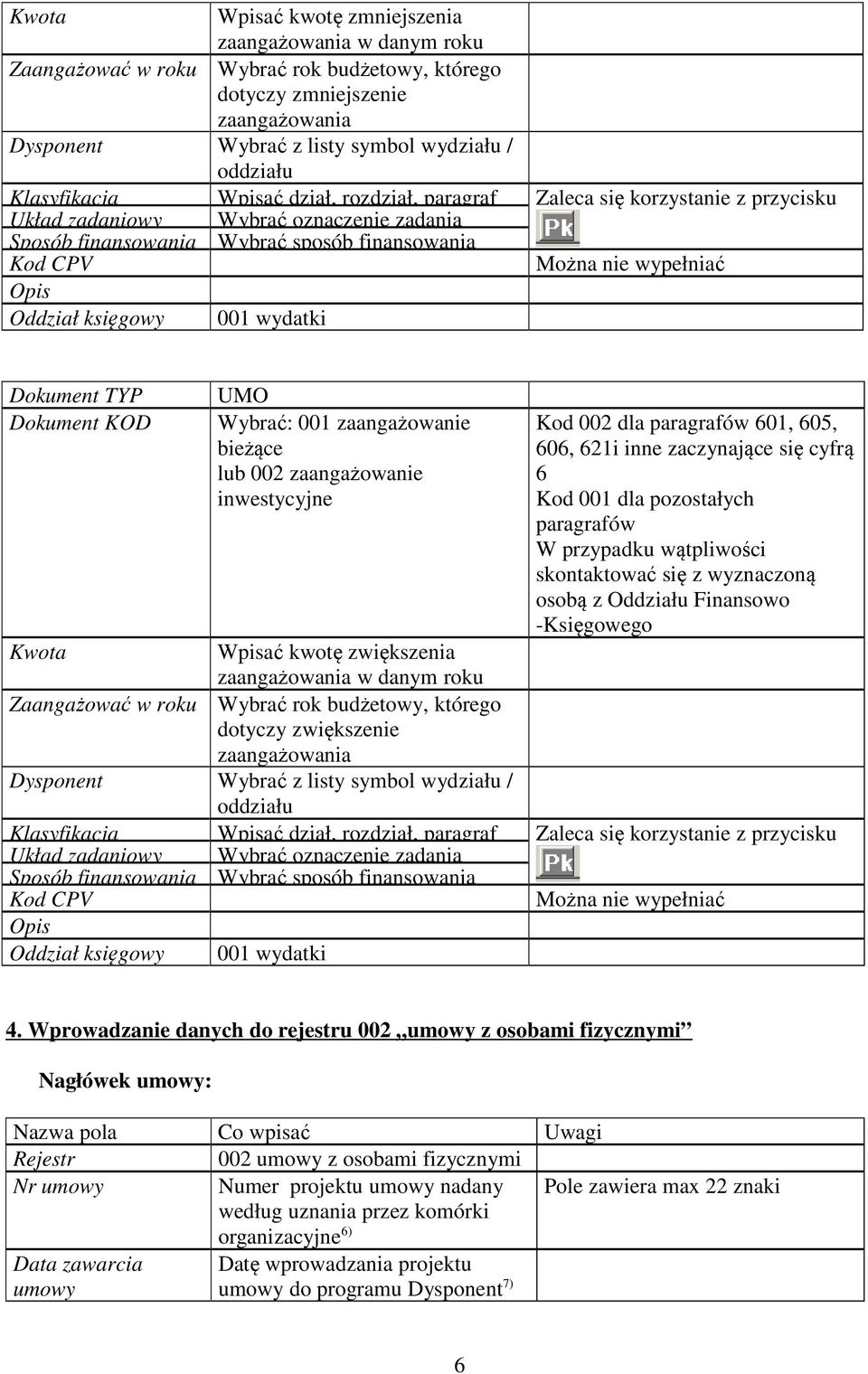 księgowy 001 wydatki Dokument TYP Dokument KOD UMO Wybrać: 001 zaangażowanie bieżące lub 002 zaangażowanie inwestycyjne Kod 002 dla paragrafów 601, 605, 606, 621i inne zaczynające się cyfrą 6 Kod 001