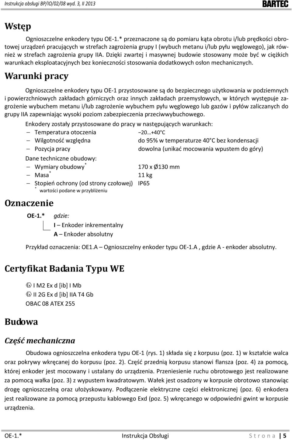 Dzięki zwartej i masywnej budowie stosowany może być w ciężkich warunkach eksploatacyjnych bez konieczności stosowania dodatkowych osłon mechanicznych.