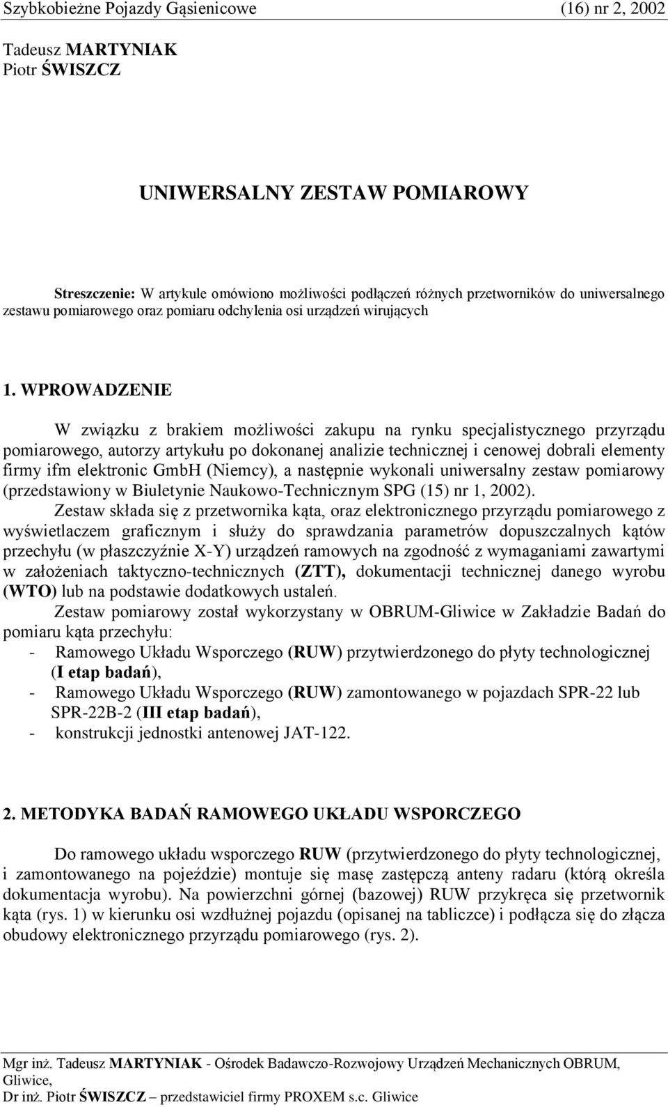 WPROWADZENIE W związku z brakiem możliwości zakupu na rynku specjalistycznego przyrządu pomiarowego, autorzy artykułu po dokonanej analizie technicznej i cenowej dobrali elementy firmy ifm elektronic