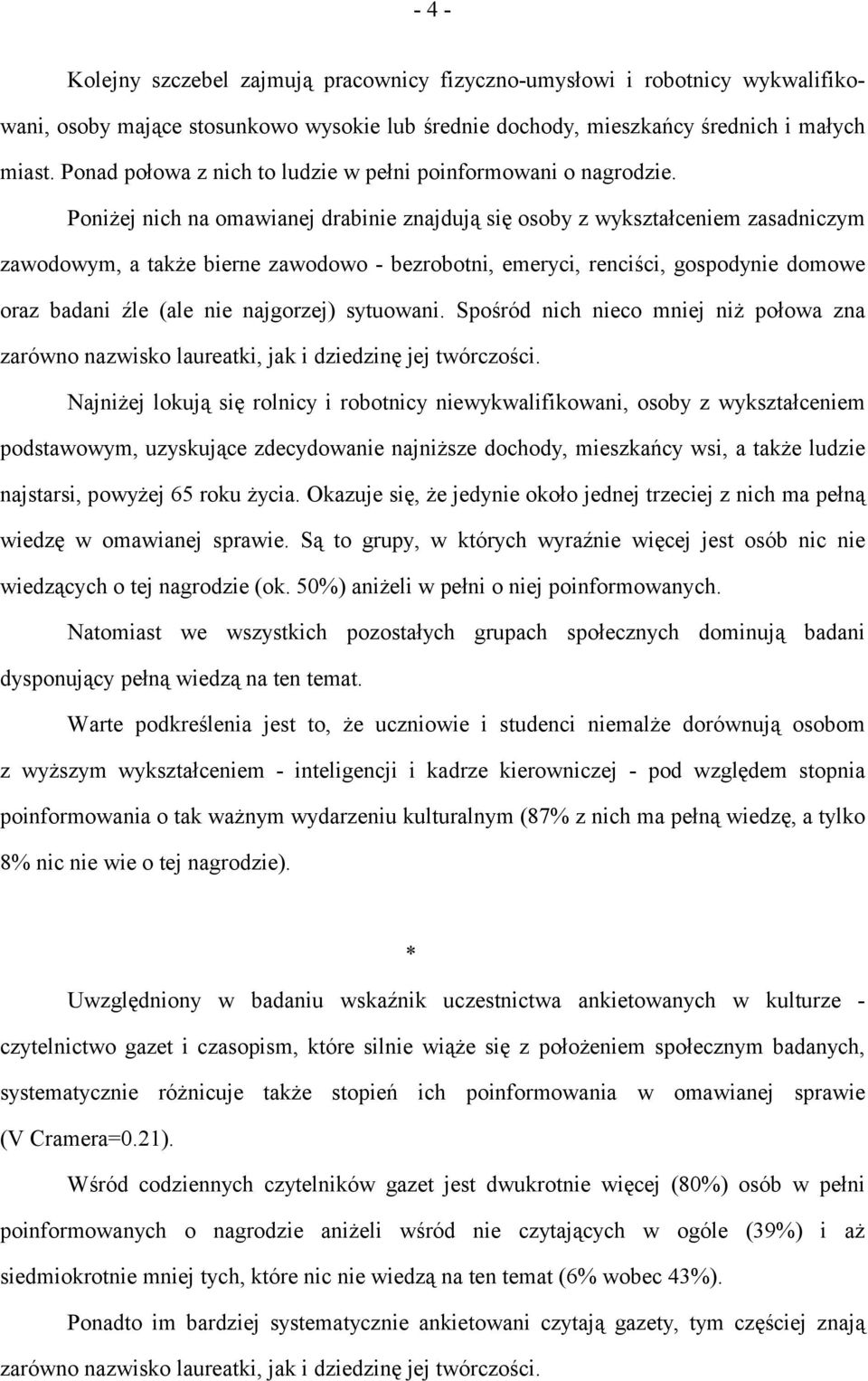 Poniżej nich na omawianej drabinie znajdują się osoby z wykształceniem zasadniczym zawodowym, a także bierne zawodowo - bezrobotni, emeryci, renciści, gospodynie domowe oraz badani źle (ale nie