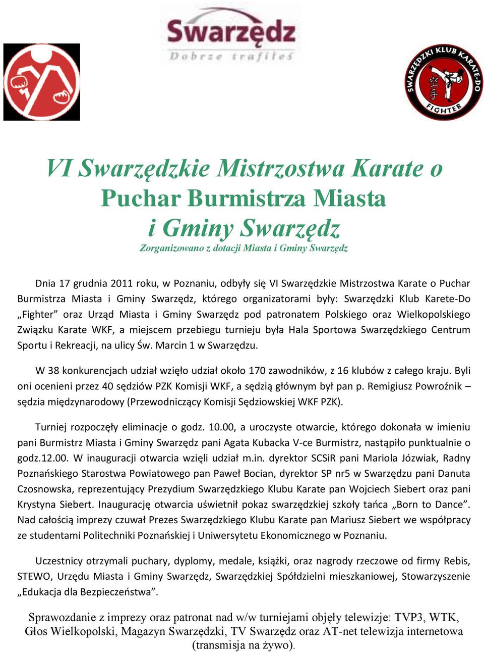 Wielkopolskiego Związku Karate WKF, a miejscem przebiegu turnieju była Hala Sportowa Swarzędzkiego Centrum Sportu i Rekreacji, na ulicy Św. Marcin 1 w Swarzędzu.