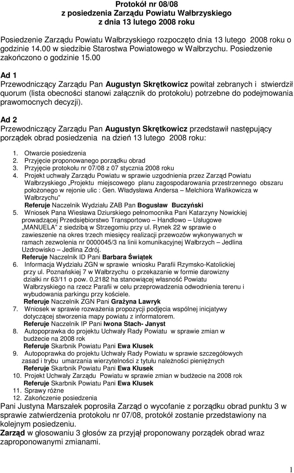 00 Ad 1 Przewodniczący Zarządu Pan Augustyn Skrętkowicz powitał zebranych i stwierdził quorum (lista obecności stanowi załącznik do protokołu) potrzebne do podejmowania prawomocnych decyzji).