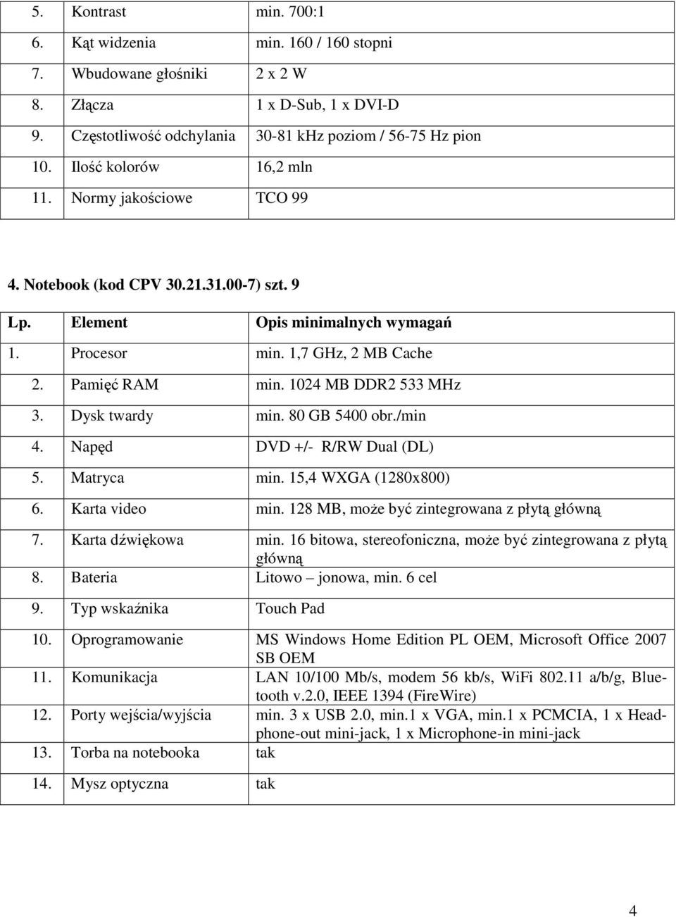 80 GB 5400 obr./min 4. Napęd DVD +/- R/RW Dual (DL) 5. Matryca min. 15,4 WXGA (1280x800) 6. Karta video min. 128 MB, moŝe być zintegrowana z płytą główną 7. Karta dźwiękowa min.