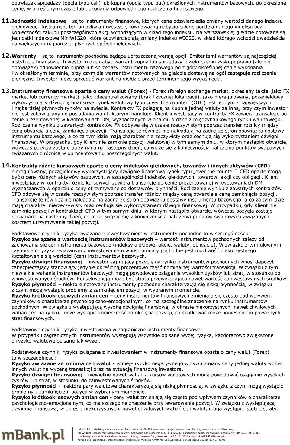 Instrument ten umożliwia inwestycję równoważną nabyciu całego portfela danego indeksu bez konieczności zakupu poszczególnych akcji wchodzących w skład tego indeksu.