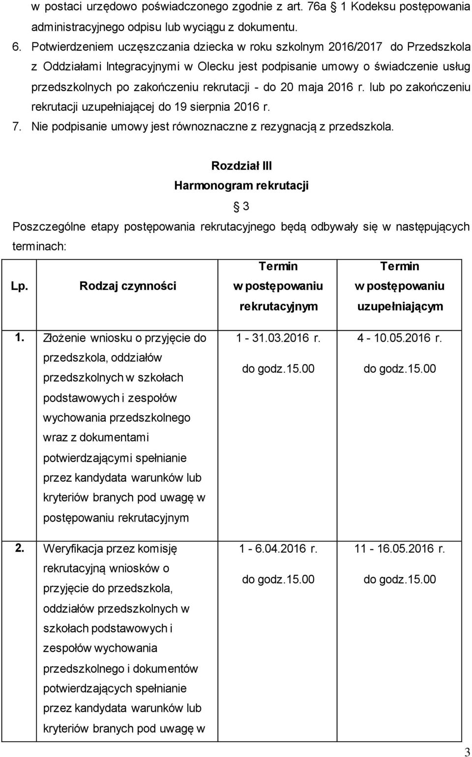 do 20 maja 2016 r. lub po zakończeniu rekrutacji uzupełniającej do 19 sierpnia 2016 r. 7. Nie podpisanie umowy jest równoznaczne z rezygnacją z przedszkola.