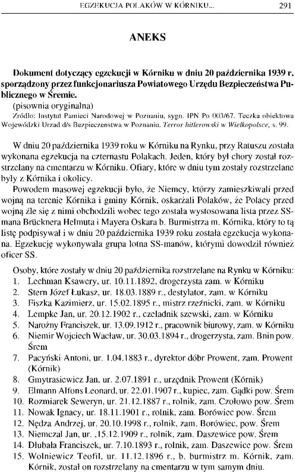 W dniu 20 października 1939 roku w Kórniku na Rynku, przy Ratuszu została wykonana egzekucja na czternastu Polakach. Jeden, który był chory został rozstrzelany na cmentarzu w Kórniku.