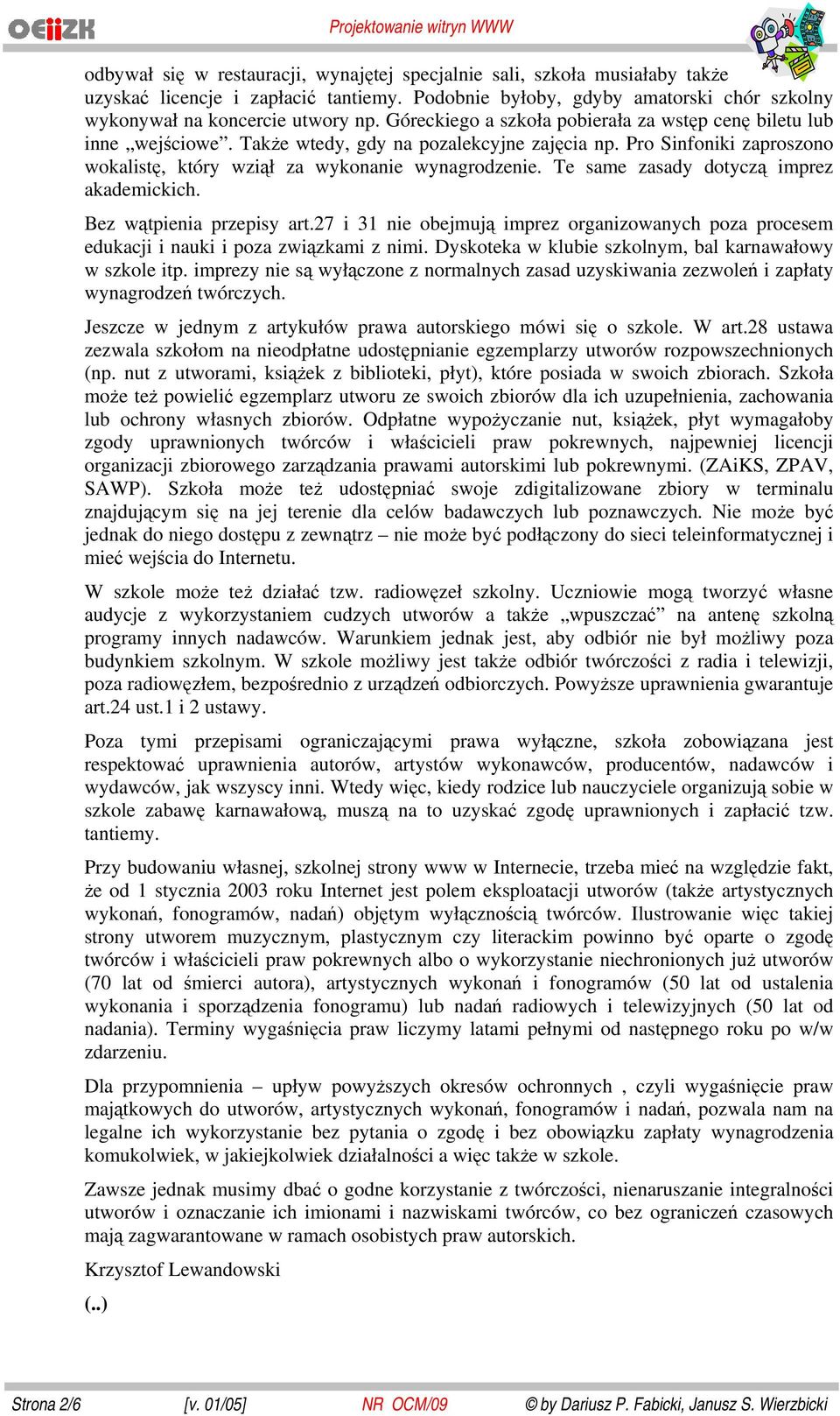 Te same zasady dotyczą imprez akademickich. Bez wątpienia przepisy art.27 i 31 nie obejmują imprez organizowanych poza procesem edukacji i nauki i poza związkami z nimi.