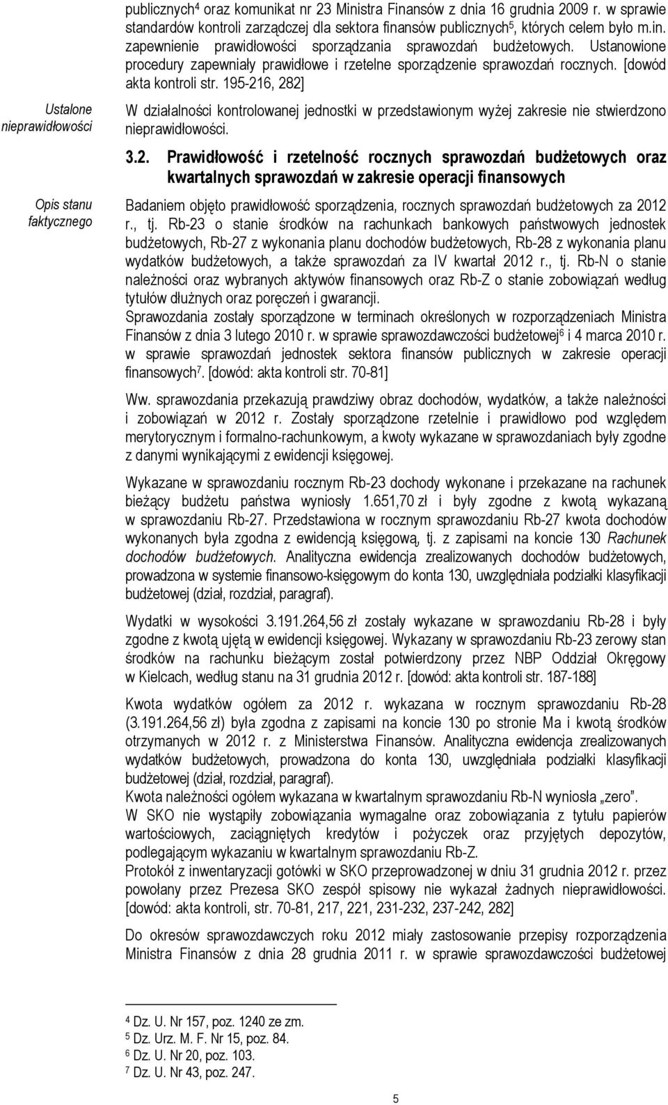 6, 282] 3.2. Prawidłowość i rzetelność rocznych sprawozdań budŝetowych oraz kwartalnych sprawozdań w zakresie operacji finansowych Badaniem objęto prawidłowość sporządzenia, rocznych sprawozdań