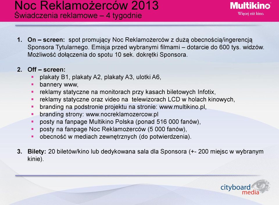 Off screen: plakaty B1, plakaty A2, plakaty A3, ulotki A6, bannery www, reklamy statyczne na monitorach przy kasach biletowych Infotix, reklamy statyczne oraz video na telewizorach LCD w holach