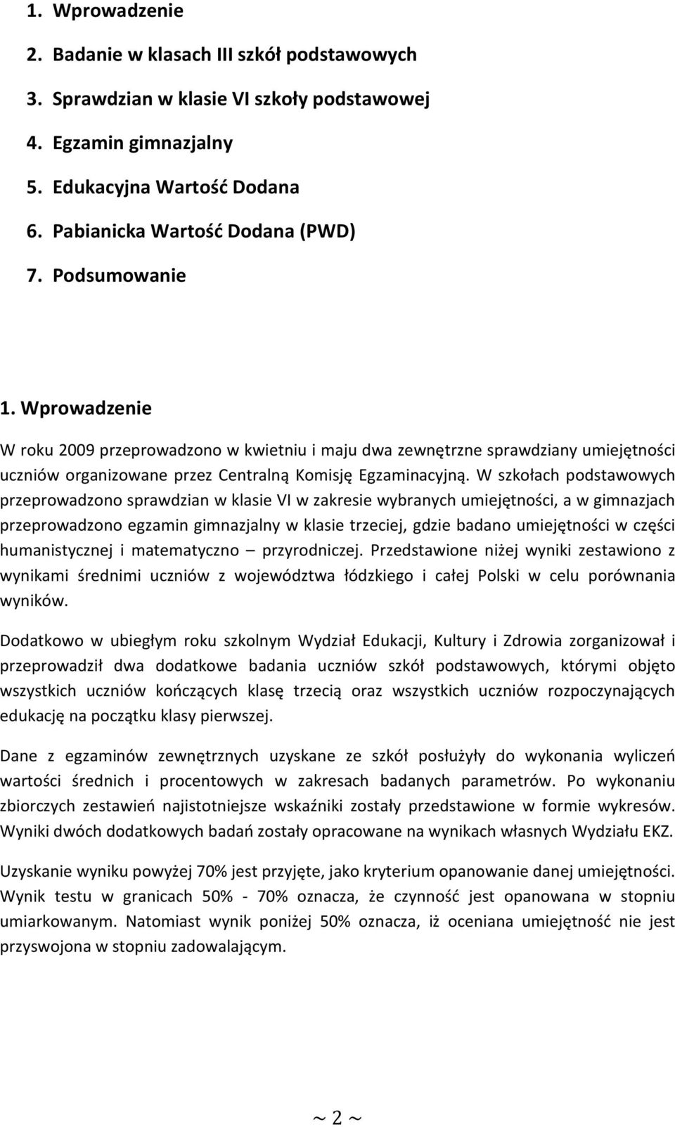 W szkołach podstawowych przeprowadzono sprawdzian w klasie VI w zakresie wybranych umiejętności, a w gimnazjach przeprowadzono egzamin gimnazjalny w klasie trzeciej, gdzie badano umiejętności w