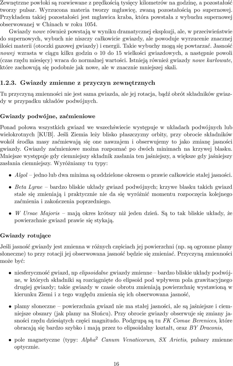 Gwiazdy nowe również powstają w wyniku dramatycznej eksplozji, ale, w przeciwieństwie do supernowych, wybuch nie niszczy całkowicie gwiazdy, ale powoduje wyrzucenie znacznej ilości materii (otoczki