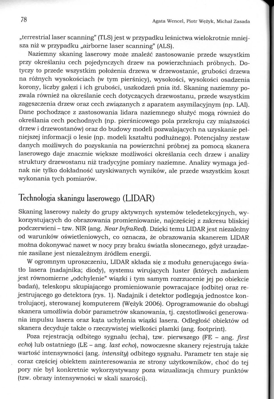 Dotyczy to przede wszystkim polozenia drzewa w drzewostanie, grubosci drzewa na roznych wysokosciach (w tym piersnicy), wysokosci, wysokosci osadzenia korony, liczby galezi i ich grubosci, uszkodzeii